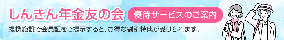 しんきん年金友の会 優待サービスのご案内　会員証をご提示すると提携施設でお得な割引特典が受けられます。